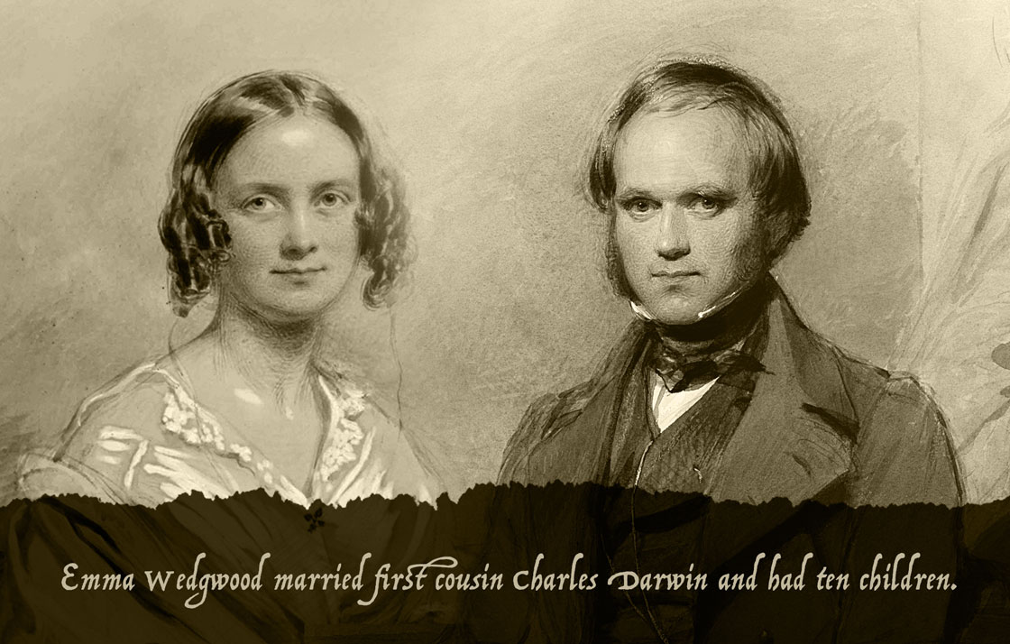 Emma Wedgwood married her first cousin Charles Darwin and had ten children....