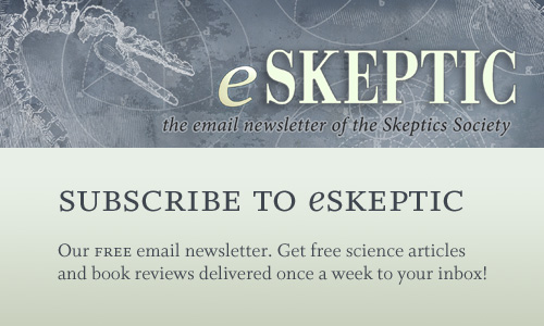 SUBSCRIBE to eSkeptic and get free science articles in your inbox once a week.